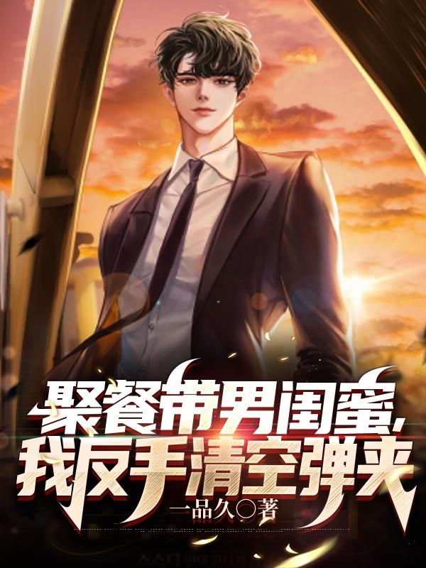 聚餐带男闺蜜，我反手清空弹夹